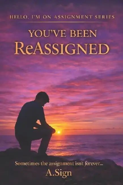 You've Been Reassigned: Hello, I'm On Assignment Series: Sometimes the Assigment isn't Forever... by A. Sign