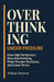 Overthinking Under Pressure: How High Performers Stop Overthinking, Make Sharper Decisions, and Lower Stress by Ethan Keston