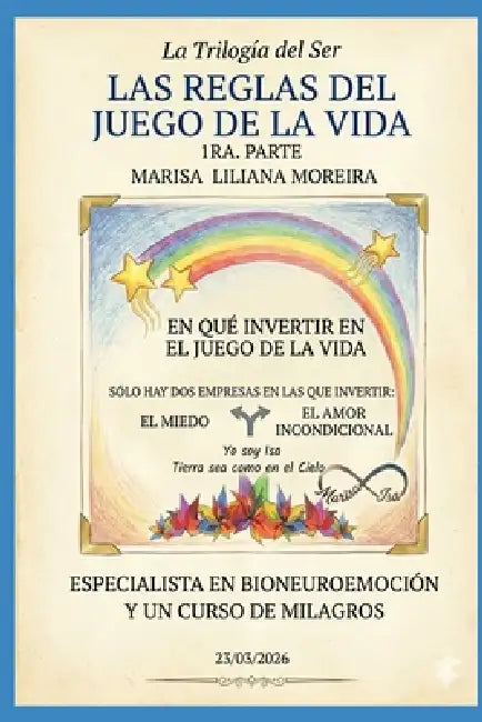 "LAS REGLAS DEL JUEGO DE LA VIDA". 1ra. Parte. LA TRILOGÍA DEL SER: Solo tienes dos empresas en la que inviertes.El Ego y El Amor Incondicional. by Marisa Liliana Moreira Isa