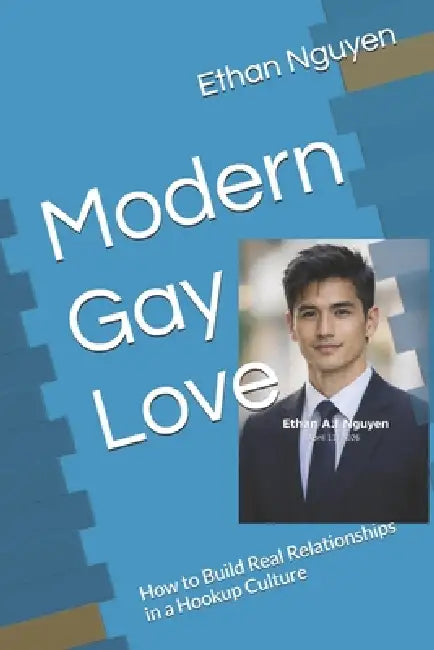 Modern Gay Love: How to Build Real Relationships in a Hookup Culture by Lioran Thanh K. H., Dave A. I. Schippers, Ethan A. I. Nguyen