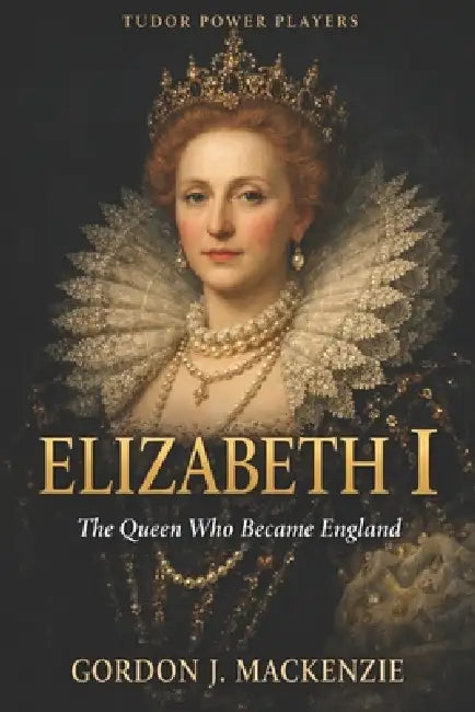 Elizabeth I: The Queen Who Became England by Gordon J. MacKenzie