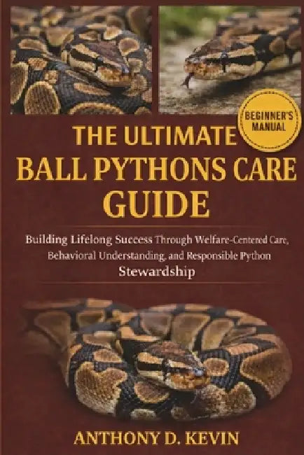 The Ultimate Ball Pythons Care Guide: Building Lifelong Success Through ...
