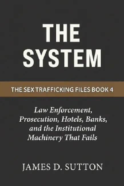 The System: Law Enforcement, Prosecution, Hotels, Banks, and the Institutional Machinery That Fails by Erratic Publishing, James D. Sutton