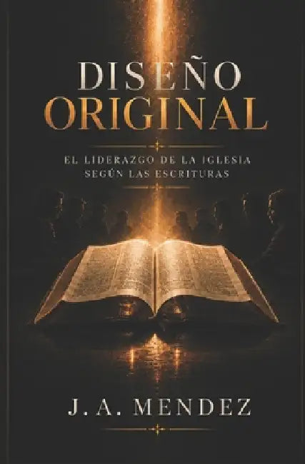 Diseño original: El liderazgo de la iglesia, segun las escrituras. by J. A. Mendez