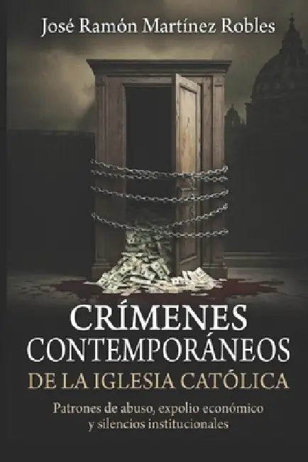 Crímenes contemporáneos de la Iglesia Católica: Patrones de abuso, expolio económico y silencios institucionales by Jose Ramon Martinez Robles