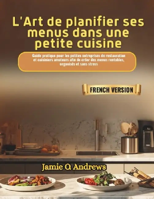 L'Art de planifier ses menus dans une petite cuisine: Guide pratique pour les petites entreprises de restauration et cuisiniers amateurs afin de créer by Jamie O. Andrews