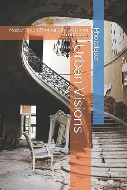 Urban Visions: Master Street Photography with Your Smartphone by Catherine Bohemier, Paul Parent