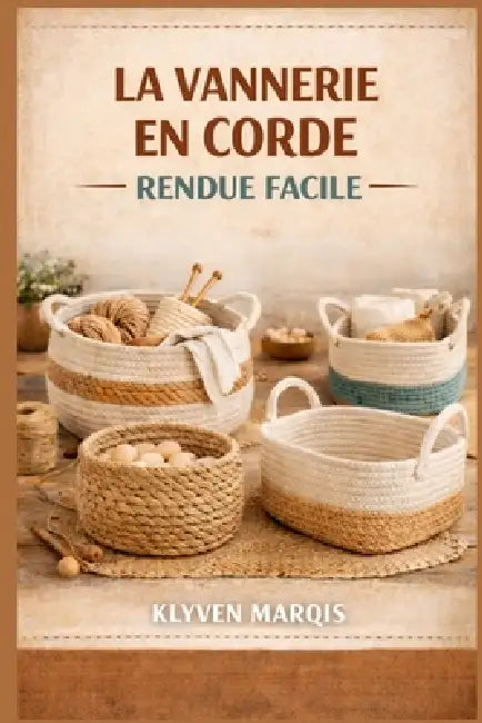 La Vannerie En Corde Rendue Facile: Guide étape par étape pour débutants sur la fabrication de paniers élégants et fonctionnels à l'aide de corde en c by Klyven Marqis