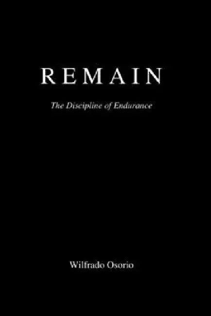 Remain: The Discipline of Endurance by Wilfrado Osorio