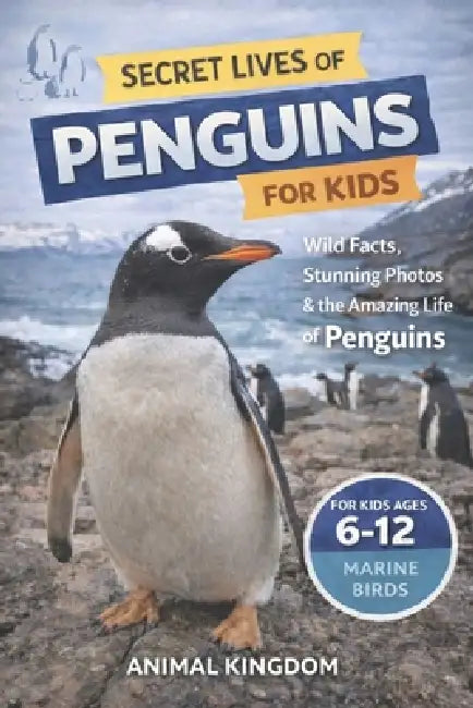 Secret Lives of Penguins for Kids: Fun Facts, Stunning Photos inside the Amazing Life of Penguins for Kids Aged 6-12 by Animal Kingdom
