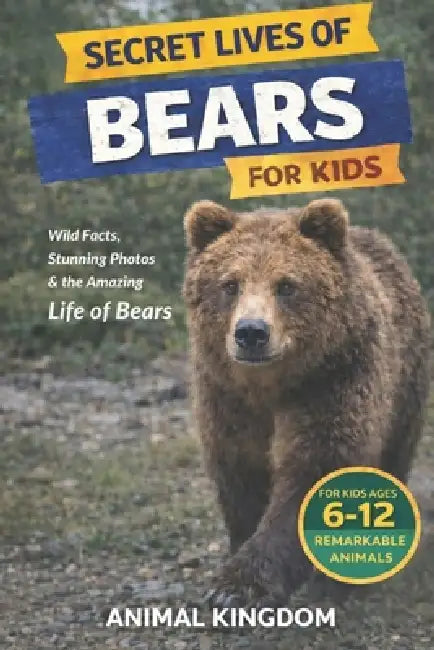 Secret Lives of Bears for Kids: Fun Facts, Stunning Photos inside the Amazing Life of Bears for Kids Aged 6-12 by Animal Kingdom