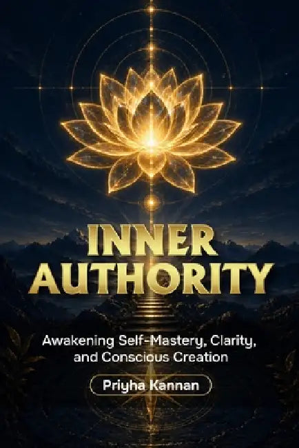 Inner Authority: Awakening Self-Mastery, Clarity, and Conscious Creation by Priyha Kannan