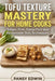 Tofu Texture Mastery for Home Cooks: Silken, Firm, Extra-Firm and Homemade Tofu Techniques by Pansy Edwin