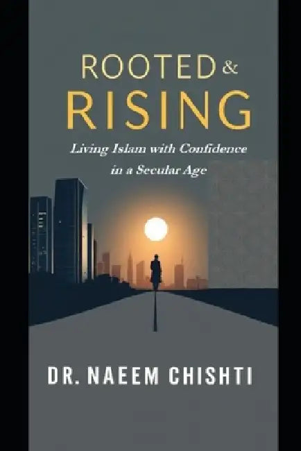 Rooted and Rising: Living Islam with Confidence in a Secular Age by Naeem Chishti
