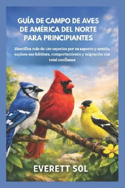 Guía de Campo de Aves de América del Norte Para Principiantes: Identifica más de 120 especies por su aspecto y sonido, explora sus hábitats, comportam by Everett Sol
