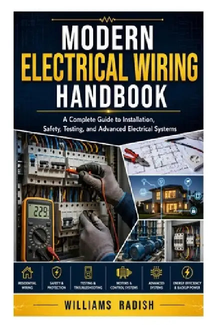 Modern Electrical Wiring Handbook: A Complete Guide to Installation, Safety, Testing, and Advanced Electrical Systems by Williams Radish