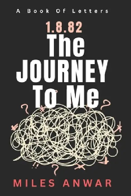1.8.82: The Journey To Me: Book Of Letters by Miles Anwar