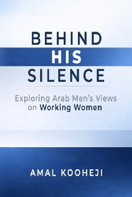 Behind His Silence: Exploring Arab Men's Views on Working Women by Amal Kooheji