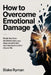 How to Overcome Emotional Damage: Break Free from Emotional Pain, Heal Deep Wounds Fast, and Take Back Control of Your Life by Blake Ryman