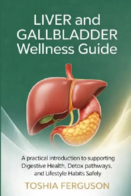 The Liver & Gallbladder Wellness Guide: A Practical Introduction to Supporting Digestive Health, Detox Pathways, and Lifestyle Habits Safely by Toshia Ferguson