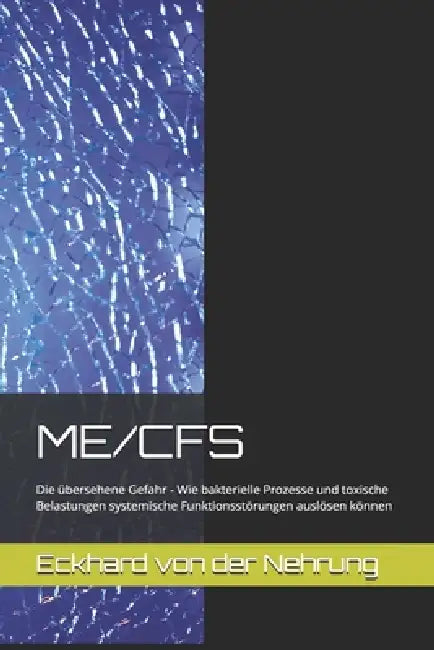 Me/Cfs: Die übersehene Gefahr - Wie bakterielle Prozesse und toxische Belastungen systemische Funktionsstörungen auslösen können by Eckhard Von Der Nehrung