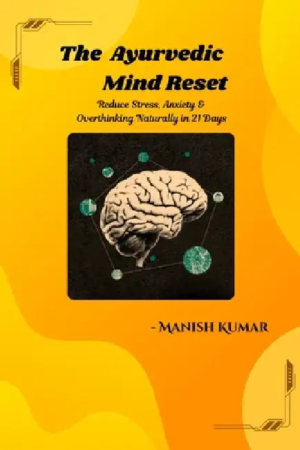 The Ayurvedic Mind Reset: Reduce Stress, Anxiety & Overthinking Naturally in 21 Days by Manish Kumar