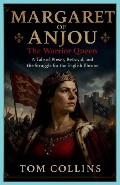 Margaret of Anjou: The Warrior Queen: A Tale of Power, Betrayal, and the Struggle for the English Throne by Tom Collins