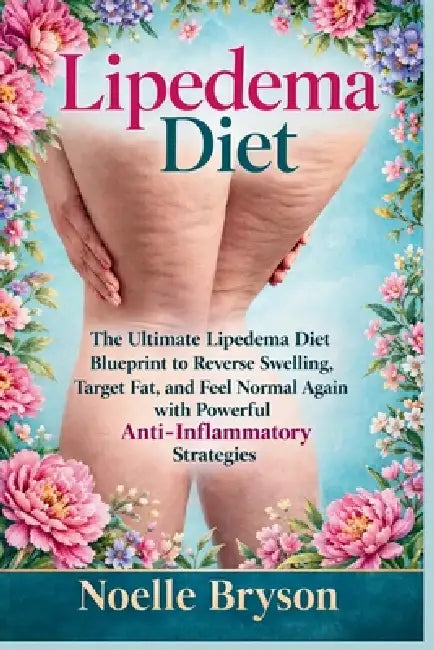 Lipedema Diet: The Ultimate Lipedema Diet Blueprint to Reverse Swelling, Target Fat, and Feel Normal Again with Powerful Anti-Inflammatory Strategies by Noelle Bryson