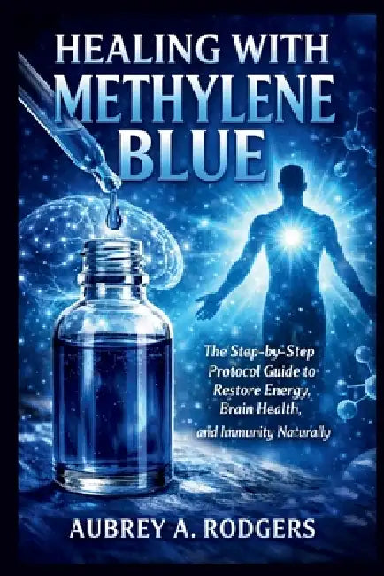 Healing with Methylene Blue: The Step-by-Step Protocol Guide to Restore Energy, Brain Health, and Immunity Naturally by Aubrey A. Rodgers
