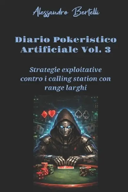 Diaro pokeristico artificiale Vol. 3: Strategie exploitative contro i calling station con range larghi by Alessandro Bertelli
