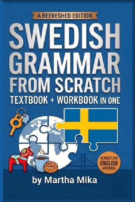 Swedish from Scratch: A Friendly Introduction to Swedish Grammar with Exercises and Answer Keys by Martha Mika