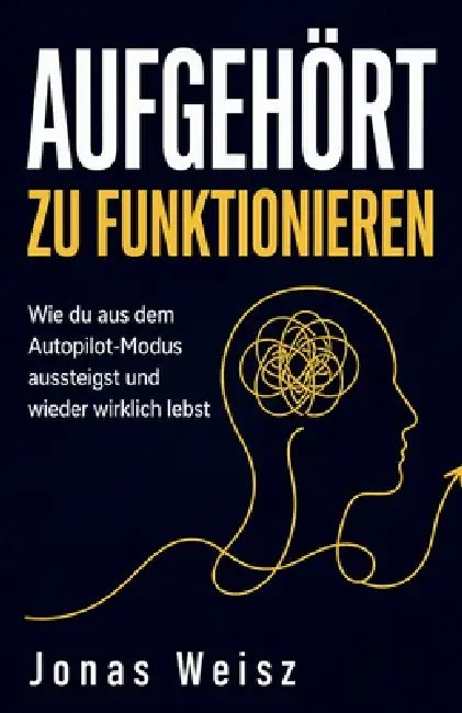 Aufgehört zu funktionieren: Wie du aus dem Autopilot-Modus aussteigst und wieder wirklich lebst by Jonas Weisz