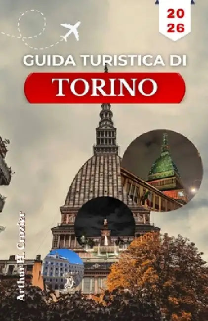 Guida Turistica Di Torino 2026: Organizza la tua visita con itinerari a piedi dettagliati, i luoghi d'interesse della Savoia, le tappe dedicate al cio by Arthur H. Crozier