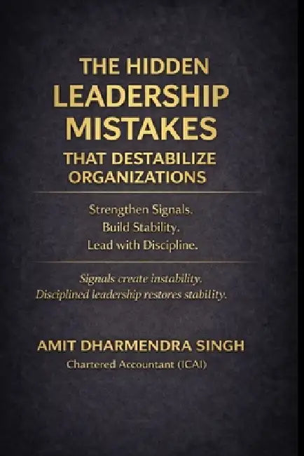 The Hidden Leadership Mistakes That Destabilize Organizations: Strengthen Signals. Build Stability. Lead with Discipline. by Amit Dharmendra Singh