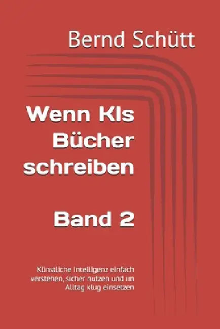 Wenn KIs Bücher schreiben: Künstliche Intelligenz einfach verstehen, sicher nutzen und im Alltag klug einsetzen by Bernd Schütt