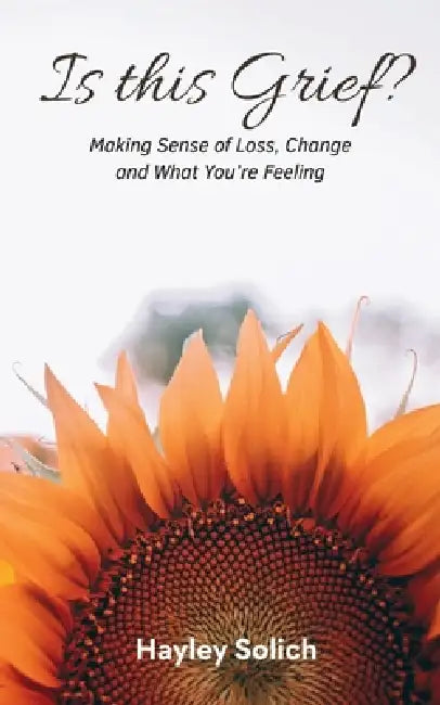 Is This Grief?: Making Sense of Loss, Change and What You're Feeling by Hayley Louise Solich