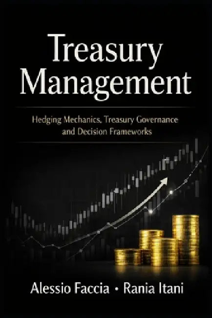 Treasury Management: Hedging Mechanics, Treasury Governance and Decision Frameworks by Rania Itani, Alessio Faccia