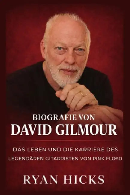 Biografie von David Gilmour: Das Leben und die Karriere des legendären Gitarristen von Pink Floyd by Ryan Hicks