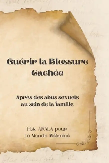 Guérir la Blessure Cachée: Après des abus sexuels au sein de la famille by Le Monde Mélaniné Association, H. S. Apala