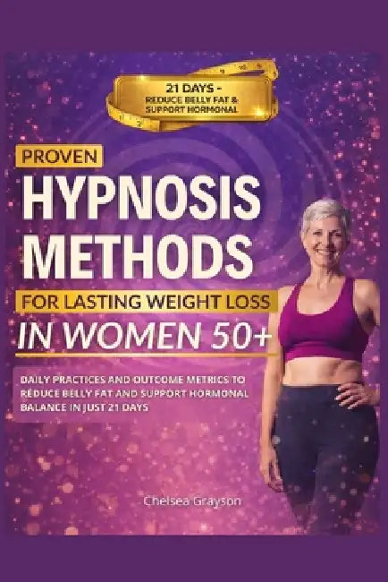 Proven Hypnosis Methods for Lasting Weight Loss in Women 50+: Daily Practices and Outcome Metrics to Reduce Belly Fat and Support Hormonal Balance in by Chelsea Grayson