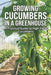 Growing Cucumbers in a Greenhouse: A Practical Guide to High-Yield Cucumbers by Svitana