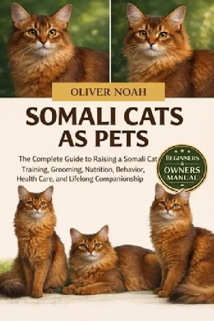 Somali Cats as Pets: The Complete Guide to Raising a Somali Cat: Training, Grooming, Nutrition, Behavior, Health Care, and Lifelong Companionship by Oliver Noah