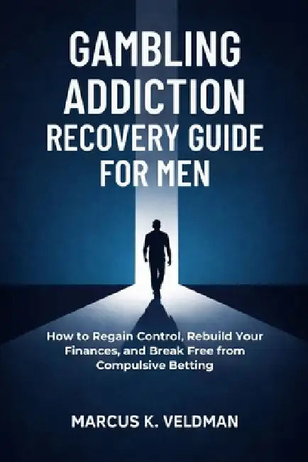 Gambling Addiction Recovery Guide for Men: How to Regain Control, Rebuild Your Finances, and Break Free from Compulsive Betting by Marcus K. Veldman