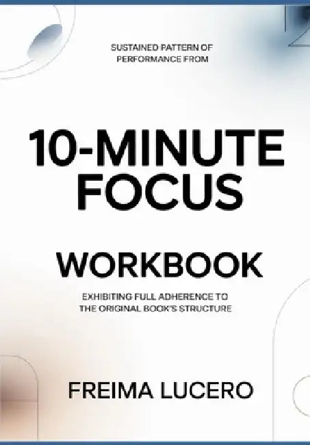 Sustained pattern of performance from 10-Minute Focus: Exhibiting full adherence to the original book's structure by Freima Lucero