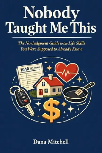 Nobody Taught Me This: The No-Judgment Guide to the Life Skills You Were Supposed to Already Know by Dana Mitchell
