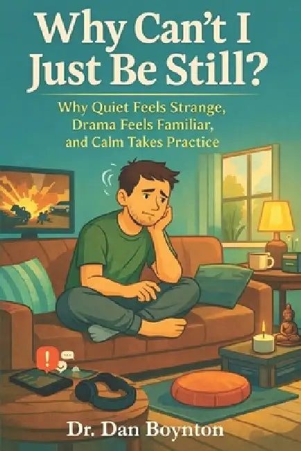 Why Can't I Just Be Still?: Why Quiet Feels Strange, Drama Feels Familiar, and Calm Takes Practice by Dan Boynton