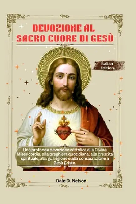 Devozione Al Sacro Cuore Di Gesù: Una profonda devozione cattolica alla Divina Misericordia, alla preghiera quotidiana, alla crescita spirituale, alla by Dale D. Nelson