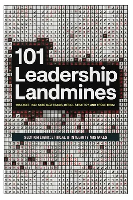 101 Leadership Landmines: Section Eight: Ethical & Integrity Mistakes by Todd Cotton