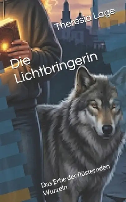 Die Lichtbringerin: Das Erbe der flüsternden Wurzeln by Theresia M. Lage