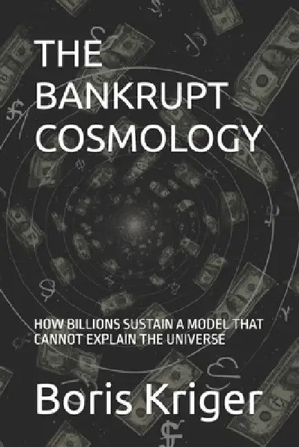 The Bankrupt Cosmology: How Billions Sustain a Model That Cannot Explain the Universe by Boris Kriger